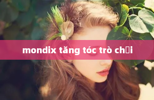 mondix tăng tóc trò chơi