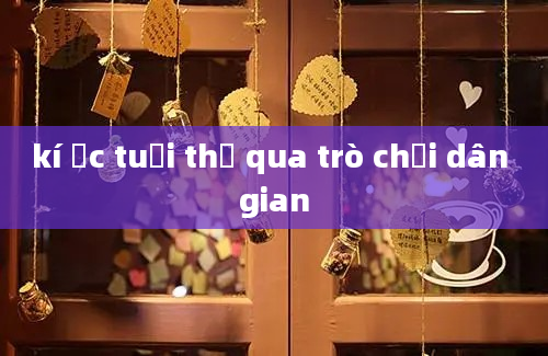 kí ức tuổi thơ qua trò chơi dân gian