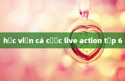 học viện cá cược live action tập 6