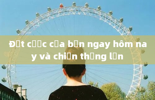 Đặt cược của bạn ngay hôm nay và chiến thắng lớn