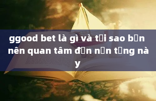 ggood bet là gì và tại sao bạn nên quan tâm đến nền tảng này