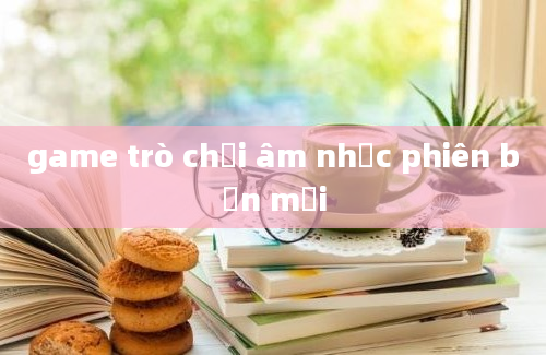 game trò chơi âm nhạc phiên bản mới