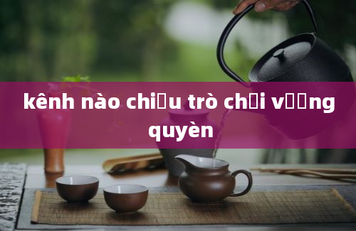 kênh nào chiếu trò chơi vương quyèn