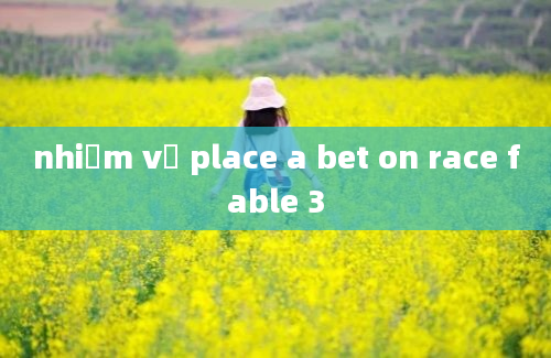 nhiệm vụ place a bet on race fable 3