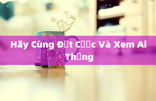 Hãy Cùng Đặt Cược Và Xem Ai Thắng