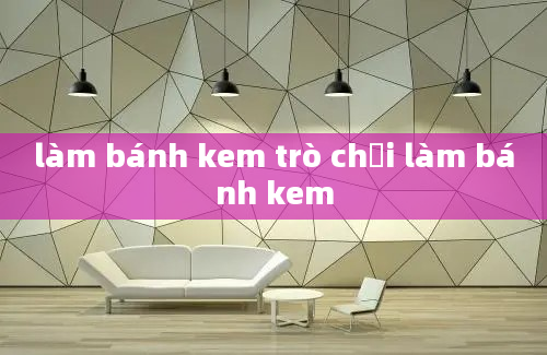 làm bánh kem trò chơi làm bánh kem