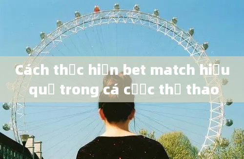 Cách thực hiện bet match hiệu quả trong cá cược thể thao