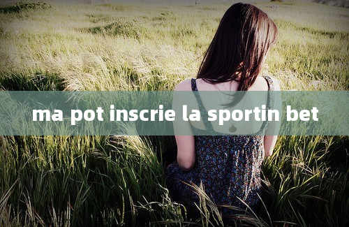 ma pot inscrie la sportin bet