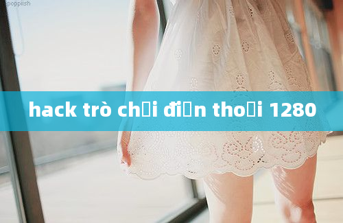 hack trò chơi điện thoại 1280