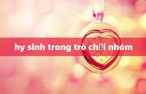 hy sinh trong trò chơi nhóm