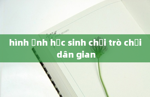 hình ảnh học sinh chơi trò chơi dân gian