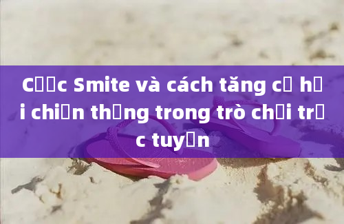 Cược Smite và cách tăng cơ hội chiến thắng trong trò chơi trực tuyến