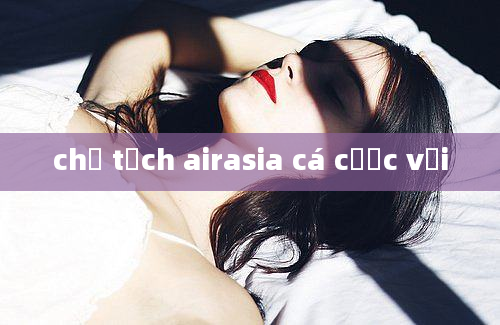 chủ tịch airasia cá cược với