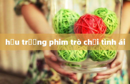 hậu trường phim trò chơi tình ái