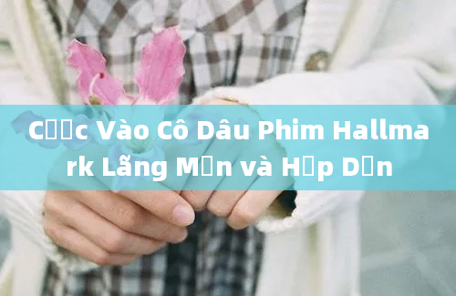 Cược Vào Cô Dâu Phim Hallmark Lãng Mạn và Hấp Dẫn