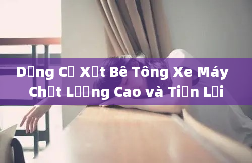 Dụng Cụ Xịt Bê Tông Xe Máy  Chất Lượng Cao và Tiện Lợi