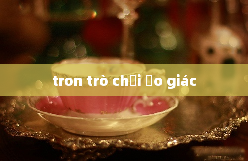 tron trò chơi ảo giác