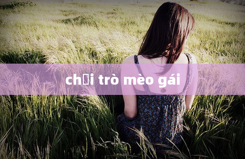 chơi trò mèo gái