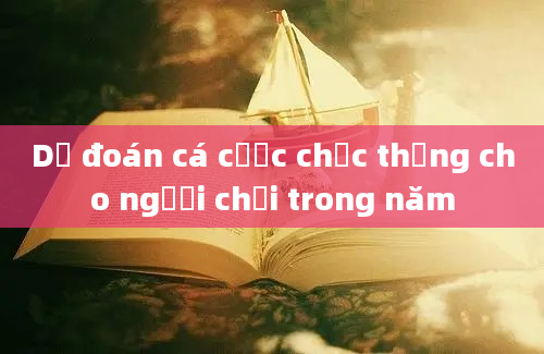 Dự đoán cá cược chắc thắng cho người chơi trong năm