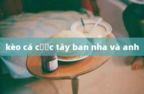 kèo cá cược tây ban nha và anh