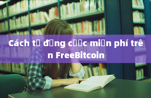 Cách tự động cược miễn phí trên FreeBitcoin