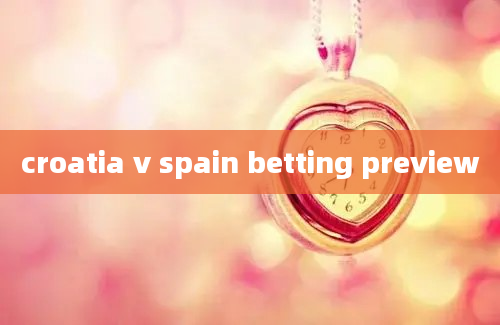 croatia v spain betting preview