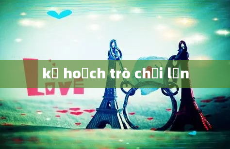 kế hoạch trò chơi lớn