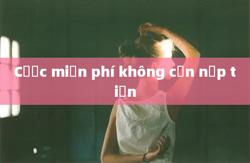 Cược miễn phí không cần nạp tiền