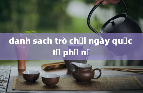 danh sach trò chơi ngày quốc tế phụ nữ