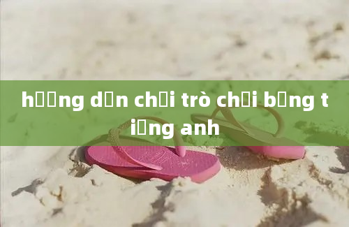 hướng dẫn chơi trò chơi bằng tiếng anh