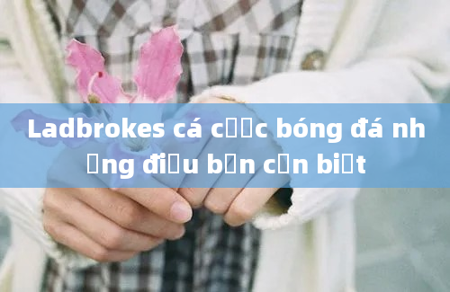 Ladbrokes cá cược bóng đá những điều bạn cần biết