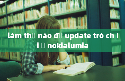 làm thế nào để update trò chơi ở nokialumia