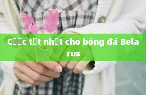 Cược tốt nhất cho bóng đá Belarus