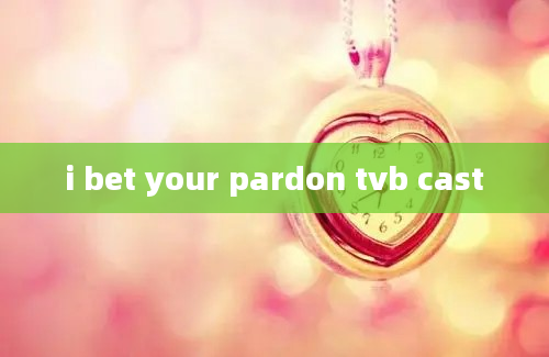 i bet your pardon tvb cast