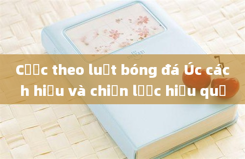 Cược theo luật bóng đá Úc cách hiểu và chiến lược hiệu quả