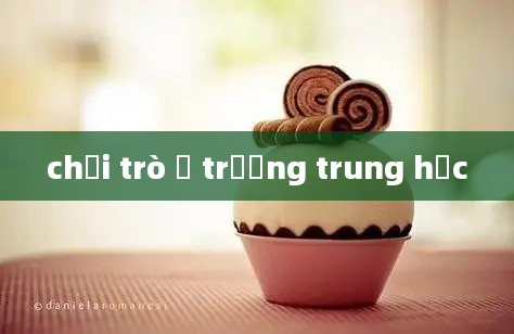 chơi trò ở trường trung học