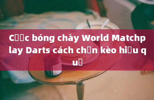 Cược bóng chày World Matchplay Darts cách chọn kèo hiệu quả