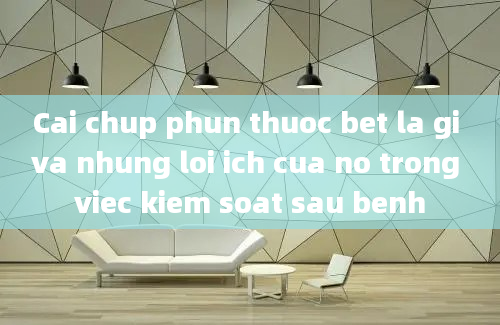 Cai chup phun thuoc bet la gi va nhung loi ich cua no trong viec kiem soat sau benh