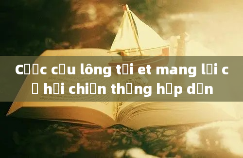 Cược cầu lông tại et mang lại cơ hội chiến thắng hấp dẫn