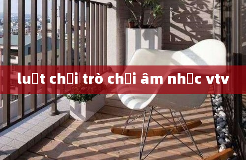 luật chơi trò chơi âm nhạc vtv