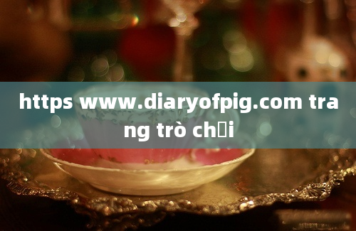 https www.diaryofpig.com trang trò chơi