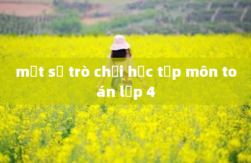 một số trò chơi học tập môn toán lớp 4