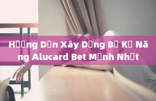 Hướng Dẫn Xây Dựng Bộ Kỹ Năng Alucard Bet Mạnh Nhất