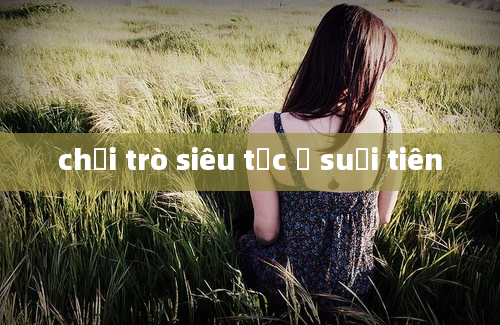 chơi trò siêu tốc ở suối tiên