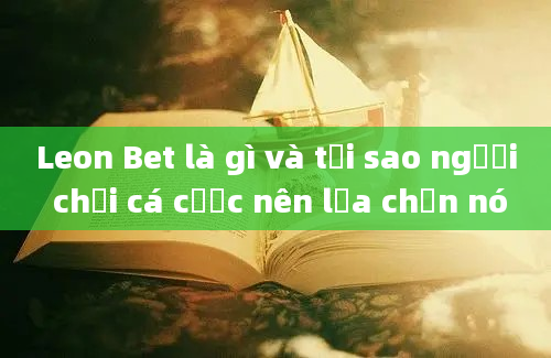 Leon Bet là gì và tại sao người chơi cá cược nên lựa chọn nó