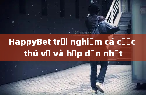 HappyBet trải nghiệm cá cược thú vị và hấp dẫn nhất