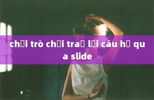 chơi trò chơi traả lời câu hỉ qua slide