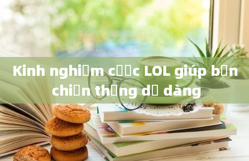 Kinh nghiệm cược LOL giúp bạn chiến thắng dễ dàng