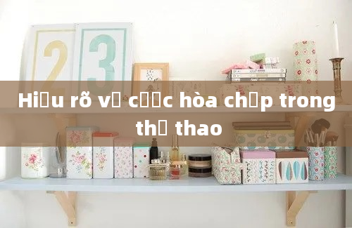 Hiểu rõ về cược hòa chấp trong thể thao