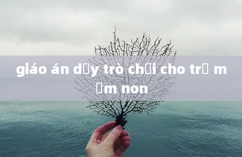 giáo án dạy trò chơi cho trẻ mầm non